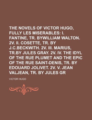 The Novels of Victor Hugo, Fully Translated (Volume 11); Les Miserables I. Fantine, Tr. Bywilliam Walton. 2v. II. Cosette, Tr. by J.C.Beckwith. 2v. II (9780217097017) by Hugo, Victor