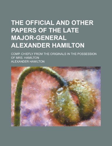 The official and other papers of the late Major-General Alexander Hamilton Volume 1; comp. chiefly from the originals in the possession of Mrs. Hamilton (9780217097444) by Hamilton, Alexander