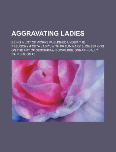 Aggravating ladies; being a list of works published under the pseudonym of "a lady", with preliminary suggestions on the art of describing books bibliographically (9780217099899) by Thomas, Ralph