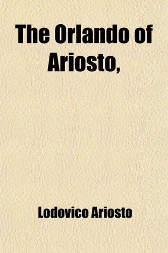 The Orlando of Ariosto,; Reduced to Xxiv Books the Narrative Connected, and the Stories Disposed in a Regular Series (9780217099905) by Ariosto, Lodovico