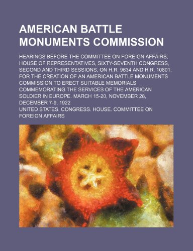 American Battle Monuments Commission; Hearings Before the Committee on Foreign Affairs, House of Representatives, Sixty-Seventh Congress, Second and ... of an American Battle Monuments Commission t (9780217106313) by Affairs, United States. Congress.