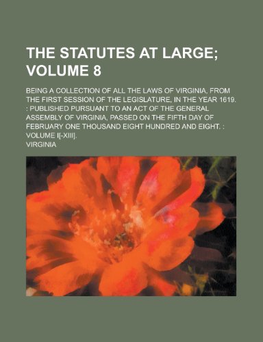 The statutes at large; being a collection of all the laws of Virginia, from the first session of the legislature, in the year 1619.: Published ... Virginia, passed on the fifth day of Volume 8 (9780217107358) by Virginia