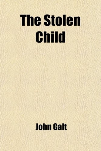 The Stolen Child; A Tale of the Town, Founded on a Certain Interesting Fact (9780217107440) by Galt, John