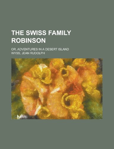 The Swiss Family Robinson; Or, Adventures in a Desert Island (9780217108492) by Wyss, Johann David; Wyss, Jean Rudolph