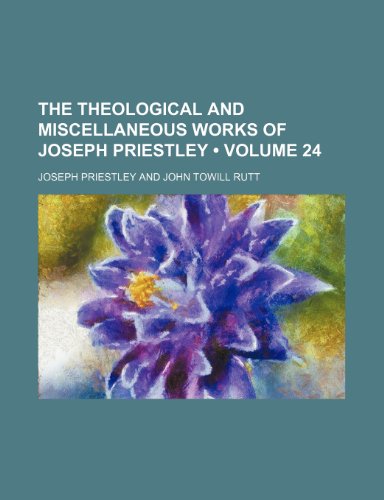 The Theological and Miscellaneous Works of Joseph Priestley (Volume 24) (9780217109130) by Priestley, Joseph