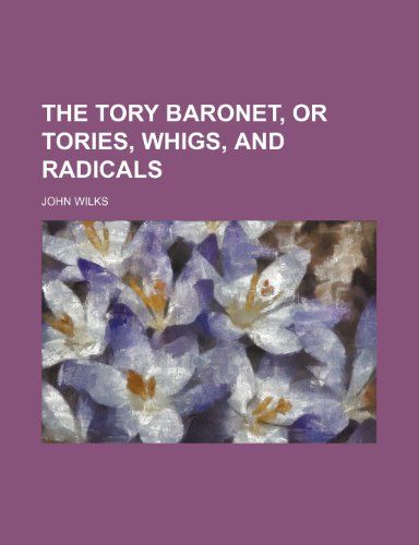 The Tory Baronet, or Tories, Whigs, and Radicals (Volume 3) (9780217109703) by Wilks, John