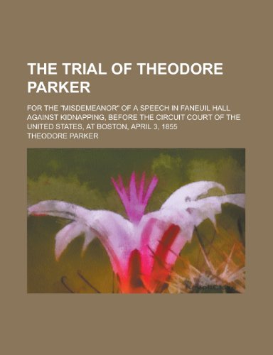 The Trial of Theodore Parker; For the Misdemeanor of a Speech in Faneuil Hall Against Kidnapping, Before the Circuit Court of the United States, at (9780217110464) by Parker, Theodore