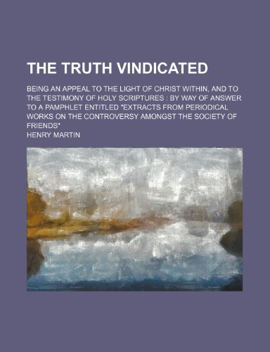 The Truth Vindicated; Being an Appeal to the Light of Christ Within, and to the Testimony of Holy Scriptures by Way of Answer to a Pamphlet Entitled ... Controversy Amongst the Society of Friends" (9780217111058) by Martin, Henry