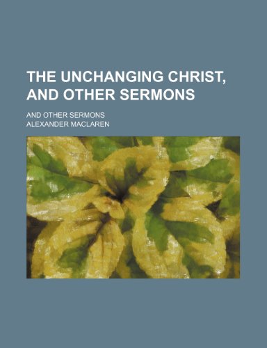 The Unchanging Christ, and Other Sermons; And Other Sermons (9780217112185) by Maclaren, Alexander