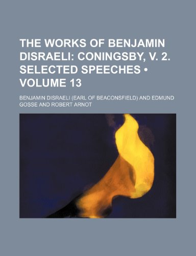 The Works of Benjamin Disraeli (Volume 13); Coningsby, V. 2. Selected Speeches (9780217112246) by Disraeli, Benjamin