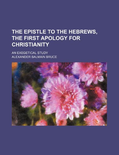 The Epistle to the Hebrews, the First Apology for Christianity; An Exegetical Study (9780217113830) by Bruce, Alexander Balmain