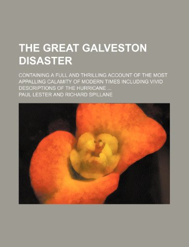 The Great Galveston Disaster; Containing a Full and Thrilling Account of the Most Appalling Calamity of Modern Times Including Vivid Descriptions of the Hurricane (9780217115179) by Lester, Paul