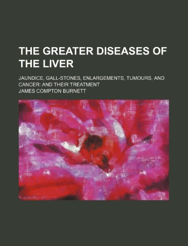 The Greater Diseases of the Liver; Jaundice, Gall-Stones, Enlargements, Tumours, and Cancer and Their Treatment (9780217115834) by Burnett, James Compton