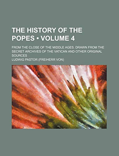 9780217115957: The History of the Popes (Volume 4); From the Close of the Middle Ages. Drawn from the Secret Archives of the Vatican and Other Original Sources