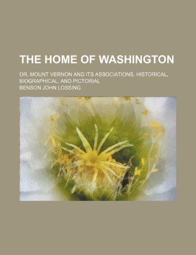 The Home of Washington; Or, Mount Vernon and Its Associations, Historical, Biographical, and Pictorial (9780217116589) by Lossing, Benson John