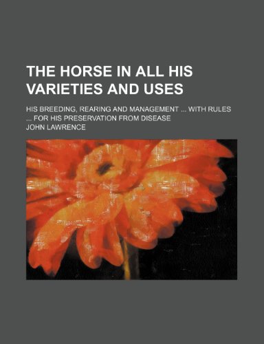 The horse in all his varieties and uses; his breeding, rearing and management with rules for his preservation from disease (9780217116893) by Lawrence, John