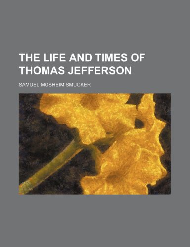 The Life and Times of Thomas Jefferson (9780217124638) by Smucker, Samuel Mosheim