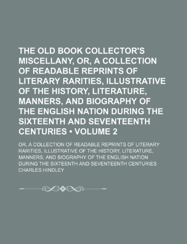 The Old Book Collector's Miscellany, Or, a Collection of Readable Reprints of Literary Rarities, Illustrative of the History, Literature, Manners, and ... Centuries (Volume 2); Or, a Collect (9780217124874) by Hindley, Charles