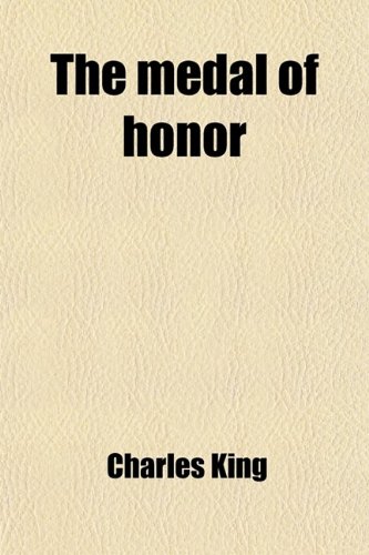 The Medal of Honor; A Story of Peace and War (9780217124973) by King, Charles