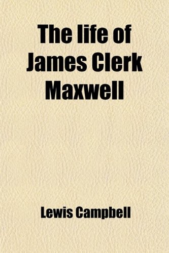 The Life of James Clerk Maxwell; With Selections from His Correspondence and Occasional Writings (9780217126809) by Lewis Campbell