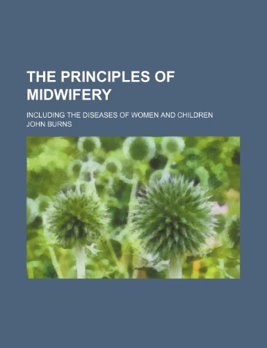 The principles of midwifery; including the diseases of women and children (9780217127509) by Burns, John