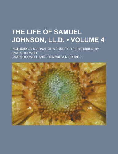 The Life of Samuel Johnson, Ll.d. (Volume 4); Including a Journal of a Tour to the Hebrides, by James Boswell (9780217128742) by Boswell, James