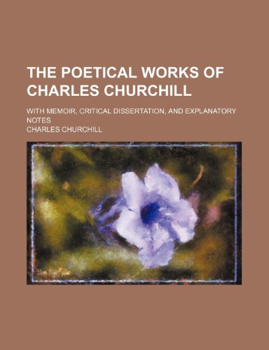 The poetical works of Charles Churchill; with memoir, critical dissertation, and explanatory notes (9780217129640) by Churchill, Charles