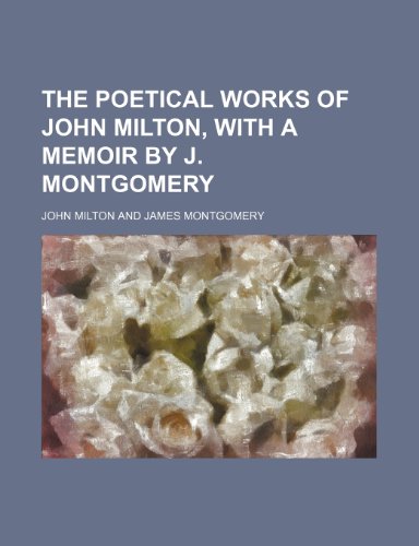 The Poetical Works of John Milton, with a Memoir by J. Montgomery (9780217130059) by Milton, John