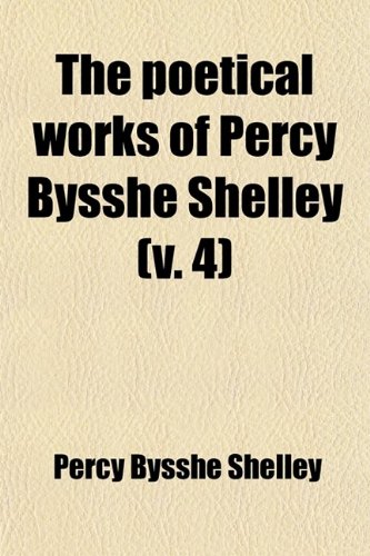 The Poetical Works of Percy Bysshe Shelley (Volume 4) (9780217130295) by Shelley, Mary Wollstonecraft