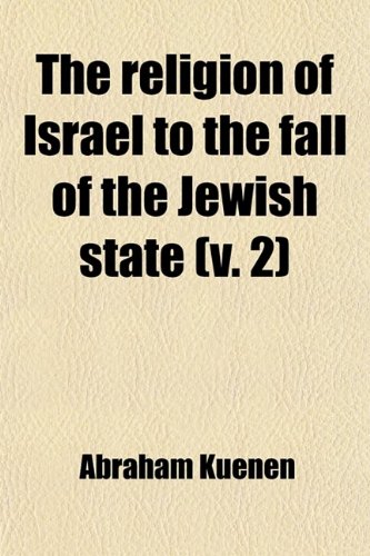 The Religion of Israel to the Fall of the Jewish State (Volume 2) (9780217131469) by Kuenen, Abraham