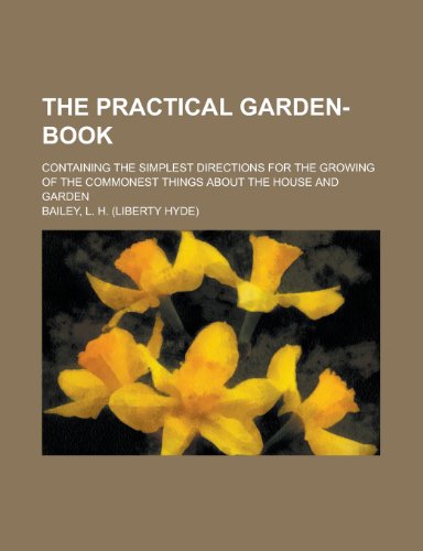The Practical Garden-Book; Containing the Simplest Directions for the Growing of the Commonest Things about the House and Garden (9780217131698) by Hunn, Charles Elias; Bailey, L. H.