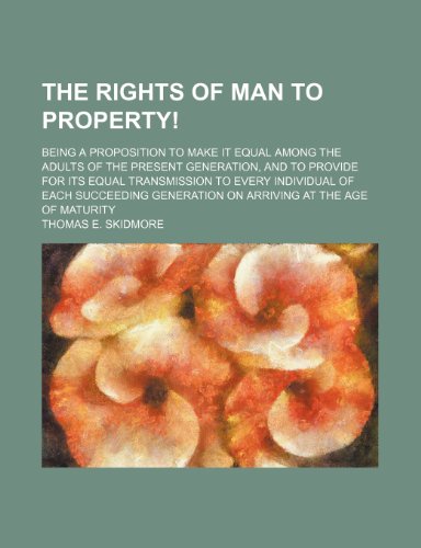 The Rights of Man to Property!; Being a Proposition to Make It Equal Among the Adults of the Present Generation, and to Provide for Its Equal ... Generation on Arriving at the Age of Maturity (9780217132404) by Skidmore, Thomas E.