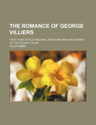 The Romance of George Villiers; First Duke of Buckingham, and Some Men and Women of the Stuart Court (9780217133111) by Gibbs, Philip