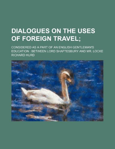 Dialogues on the Uses of Foreign Travel; Considered as a Part of an English Gentleman's Education Between Lord Shaftesbury and Mr. Locke (9780217133500) by Hurd, Richard