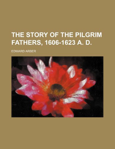 The Story of the Pilgrim Fathers, 1606-1623 A. D. (9780217134637) by Arber, Edward