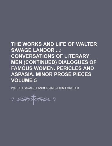 The Works and Life of Walter Savage Landor ; Conversations of literary men (continued) Dialogues of famous women. Pericles and Aspasia. Minor prose pieces Volume 5 (9780217135054) by Landor, Walter Savage
