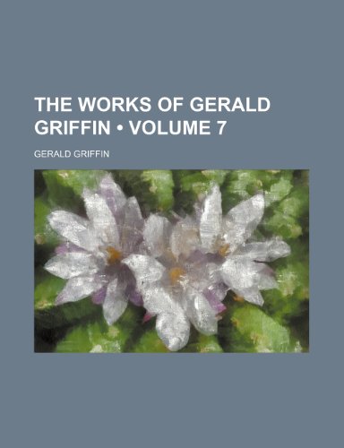 The Works of Gerald Griffin (Volume 7) (9780217136068) by Griffin, Gerald