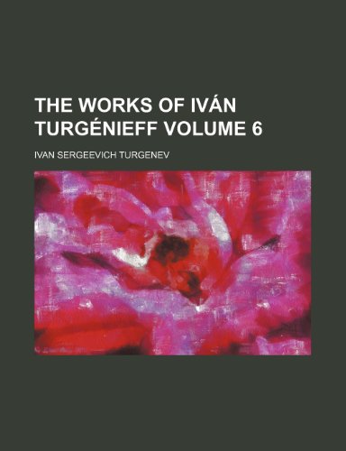 The works of IvÃ¡n TurgÃ©nieff Volume 6 (9780217136402) by Turgenev, Ivan Sergeevich