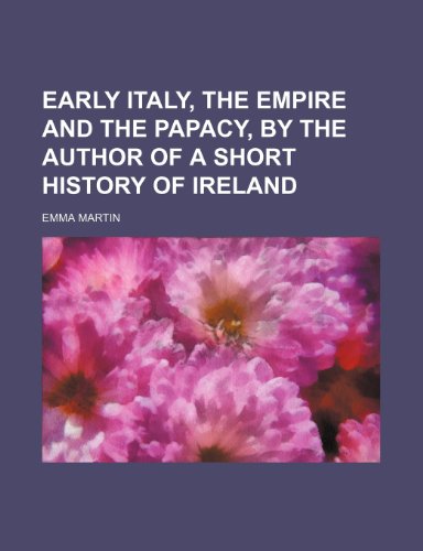 Early Italy, the Empire and the Papacy, by the Author of a Short History of Ireland (9780217136785) by Martin, Emma