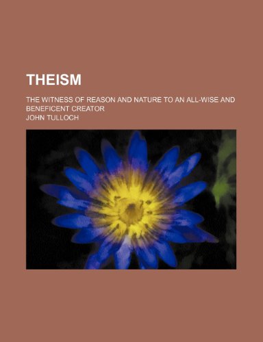 Theism; The Witness of Reason and Nature to an All-Wise and Beneficent Creator (9780217137997) by Tulloch, John