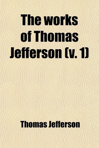 The Works of Thomas Jefferson (Volume 1) (9780217138475) by Jefferson, Thomas