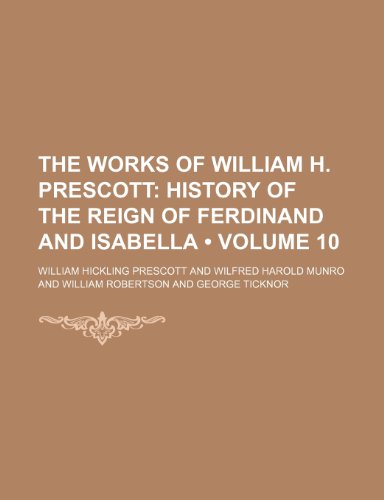 The Works of William H. Prescott (Volume 10); History of the Reign of Ferdinand and Isabella (9780217138741) by Prescott, William Hickling