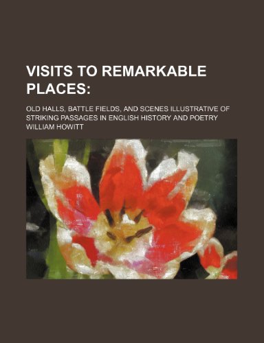 Visits to Remarkable Places (Volume 1); Old Halls, Battle Fields, and Scenes Illustrative of Striking Passages in English History and Poetry (9780217143035) by Howitt, William