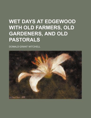 Wet Days at Edgewood With Old Farmers, Old Gardeners, and Old Pastorals (9780217145428) by Mitchell, Donald Grant