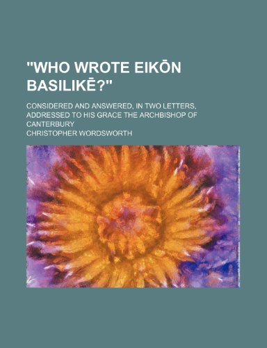 "Who Wrote EikÅn BasilikÄ“?"; Considered and Answered, in Two Letters, Addressed to His Grace the Archbishop of Canterbury (9780217145541) by Wordsworth, Christopher