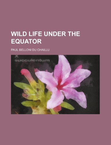 Wild Life Under the Equator (9780217148511) by Chaillu, Paul Belloni Du