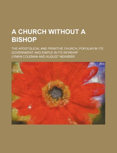 A Church Without a Bishop; The Apostolical and Primitive Church, Popular in Its Government and Simple in Its Worship (9780217148900) by Coleman, Lyman