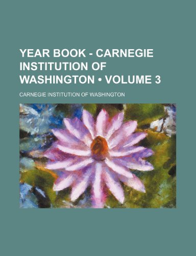 Year Book - Carnegie Institution of Washington (Volume 3) (9780217149471) by Washington, Carnegie Institution Of