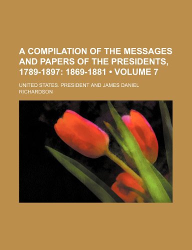 A Compilation of the Messages and Papers of the Presidents, 1789-1897 (Volume 7); 1869-1881 (9780217149815) by President, United States.