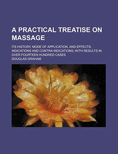 A Practical Treatise on Massage; Its History, Mode of Application, and Effects, Indications and Contra-Indications With Results in Over Fourteen Hundred Cases (9780217154888) by Graham, Douglas